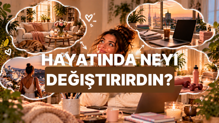 Hayatında bir şeyi değiştirecek olsan bu ne olurdu?