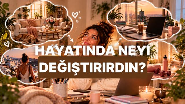 Hayatında bir şeyi değiştirecek olsan bu ne olurdu?