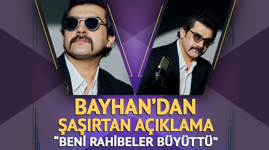 Bayhan'dan şaşırtan a&ccedil;ıklama! Beni rahibeler b&uuml;y&uuml;tt&uuml;