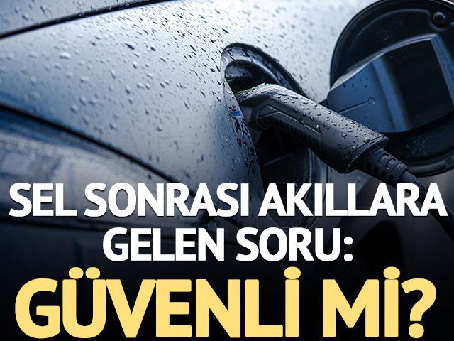 Sel sonrası akla gelen soru: Elektrikli ara&ccedil; yağmurda g&uuml;venli mi? 