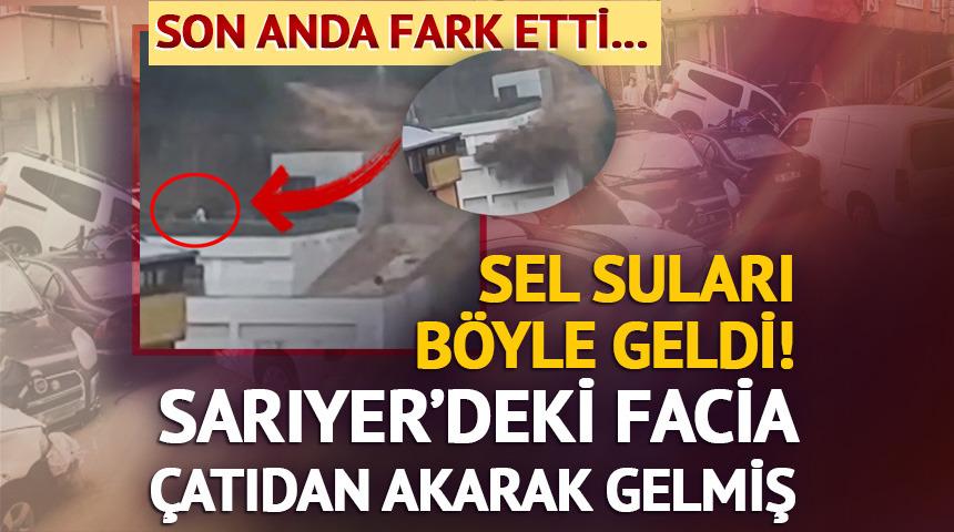 Sarıyer'de hayatı fel&ccedil; eden sel suları b&ouml;yle gelmiş!