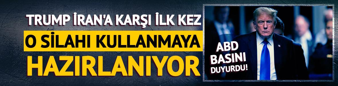 ABD basını duyurdu! Trump İran'a karşı ilk kez o silahı kullanmaya hazırlanıyor