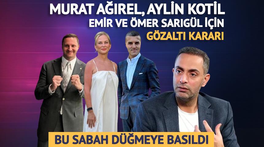 Murat Ağırel, Aylin Kotil, Emir Sarıg&uuml;l, &Ouml;mer Sarıg&uuml;l i&ccedil;in g&ouml;zaltı kararı
