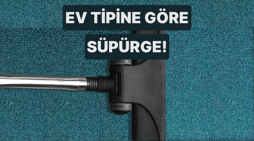 Ev tipine g&ouml;re s&uuml;p&uuml;rge se&ccedil;imi nasıl yapılır? 