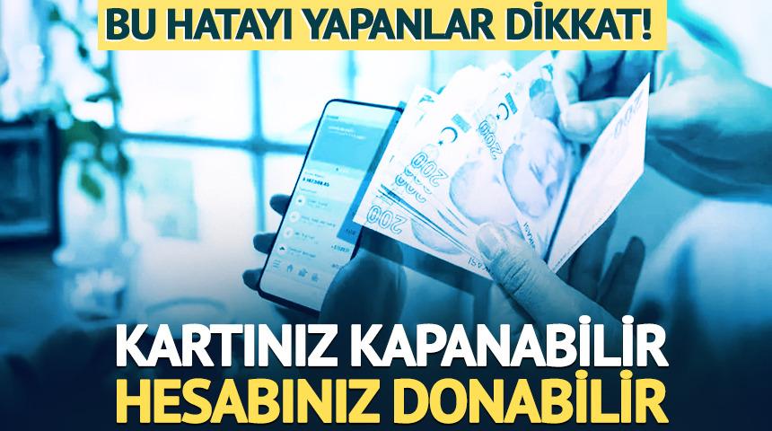Bu hatayı yapanlar dikkat! Kartınız kapanabilir, hesabınız donabilir