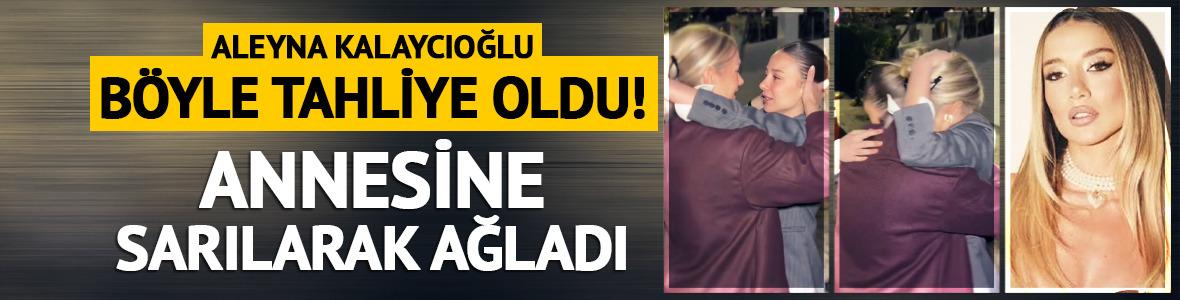 Aleyna Kalaycıoğlu b&ouml;yle tahliye oldu! Annesine sarılarak ağladı