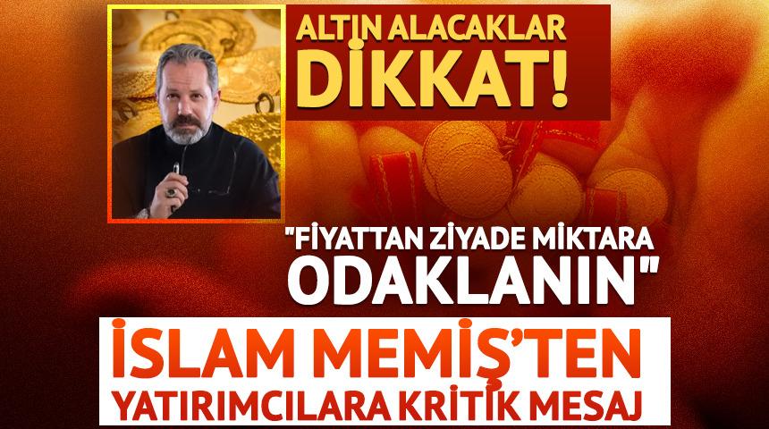 Altın alacaklar dikkat! İslam Memiş&rsquo;ten yatırımcılara kritik mesaj