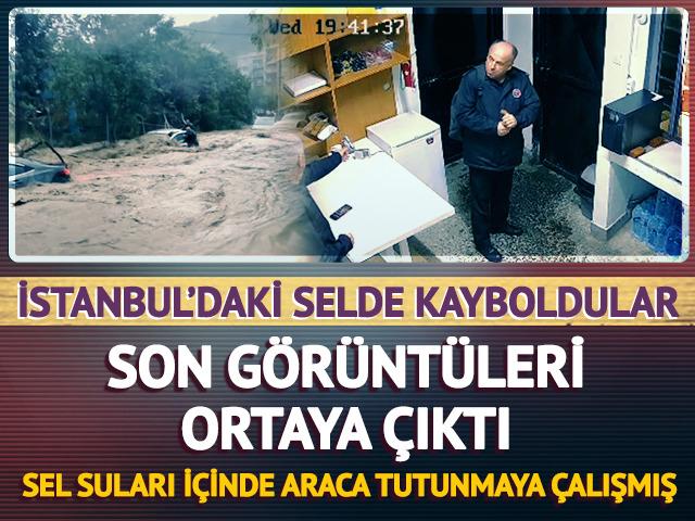 İstanbul'daki selde kaybolmuşlardı! Son g&ouml;r&uuml;nt&uuml;leri ortaya &ccedil;ıktı