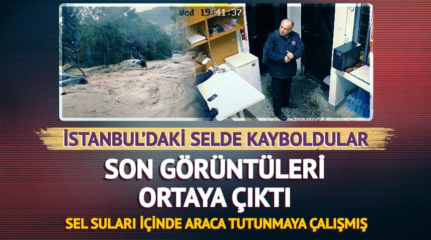 İstanbul'daki selde kaybolmuşlardı! Son g&ouml;r&uuml;nt&uuml;leri ortaya &ccedil;ıktı