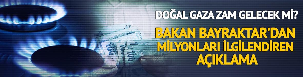 Doğal gaza zam gelecek mi? Bakan Bayraktar a&ccedil;ıkladı