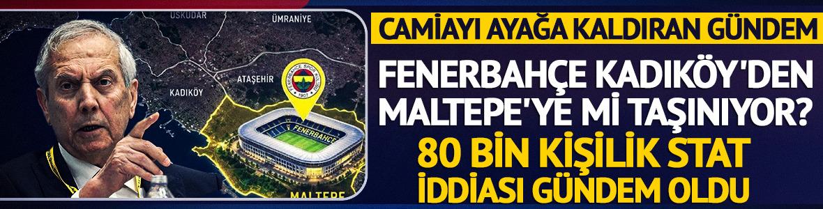 Fenerbah&ccedil;e Kadık&ouml;y'den Maltepe'ye mi taşınıyor? Tartışma yarattı...