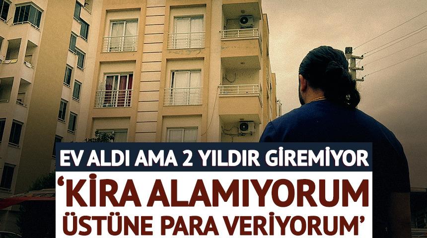 Ev aldı ama 2 yıldır giremiyor 'Kira alamıyorum, &uuml;st&uuml;ne para veriyorum'
