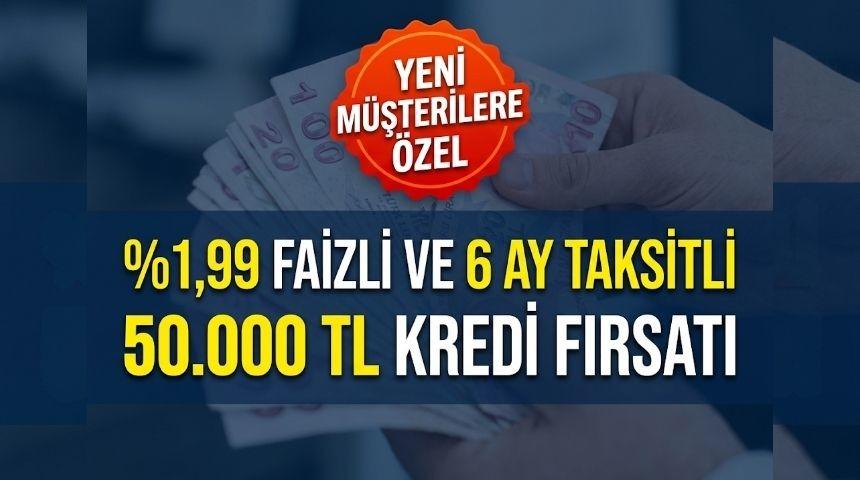 %1,99 FAİZLİ VE 6 AY VADELİ 50.000 TL KREDİ FIRSATI