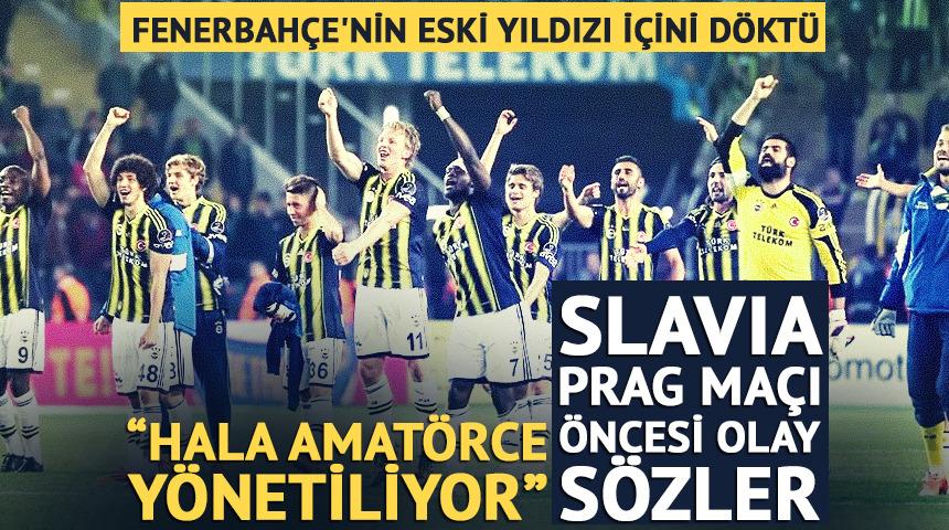 Fenerbah&ccedil;e'nin eski yıldızı i&ccedil;ini d&ouml;kt&uuml;: "Amat&ouml;rce y&ouml;netiliyor"