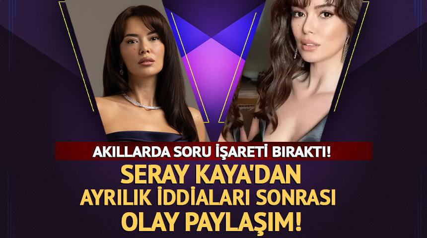 Seray Kaya'dan ayrılık iddiaları sonrası olay paylaşım!