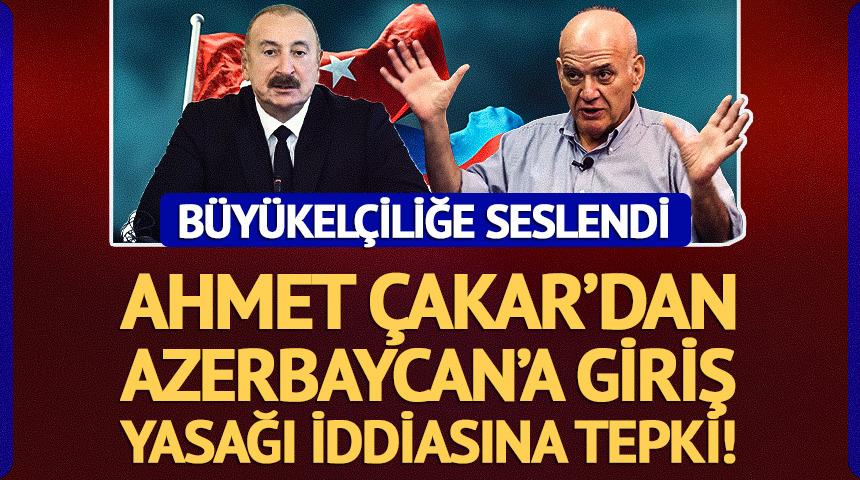 Ahmet &Ccedil;akar&rsquo;dan Azerbaycan&rsquo;a giriş yasağı tepkisi!