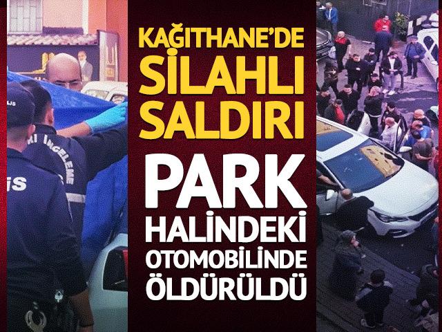 Kağıthane'de park halindeki otomobile silahlı saldırı: 1 &ouml;l&uuml;