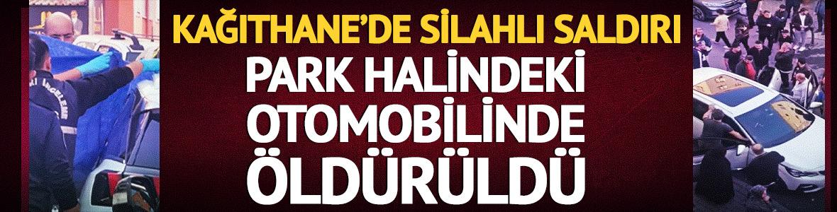 Kağıthane'de park halindeki otomobile silahlı saldırı: 1 &ouml;l&uuml;