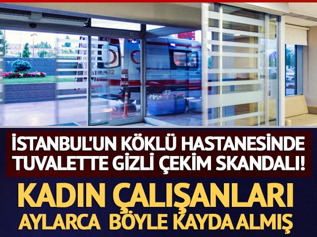 İstanbul'un k&ouml;kl&uuml; hastanesinde tuvalette gizli &ccedil;ekim skandalı! Aylarca &ccedil;alışanları g&ouml;r&uuml;nt&uuml;lemiş