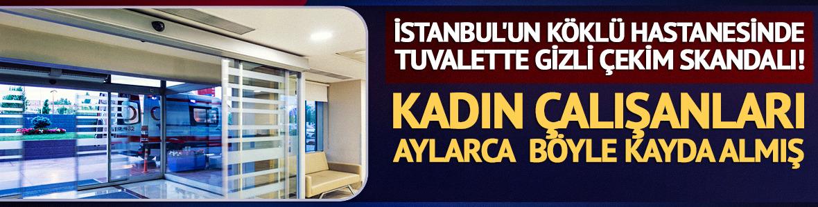 İstanbul'un k&ouml;kl&uuml; hastanesinde tuvalette gizli &ccedil;ekim skandalı! Aylarca &ccedil;alışanları g&ouml;r&uuml;nt&uuml;lemiş