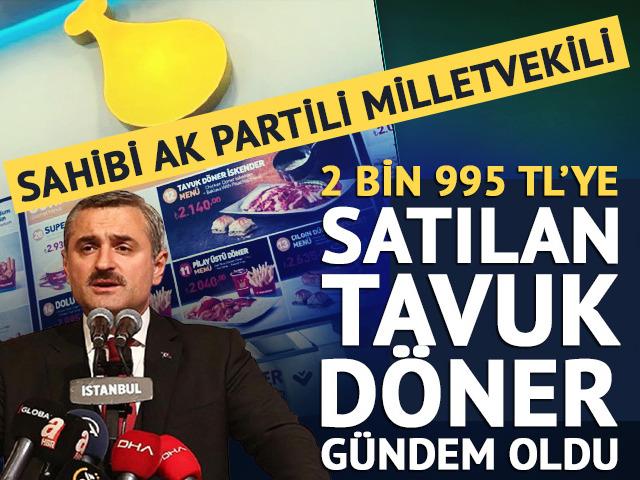 Neredeyse 3 bin TL'ye tavuk d&ouml;ner satılıyor! Sahibi AK Partili milletvekili Şenocak &ccedil;ıktı