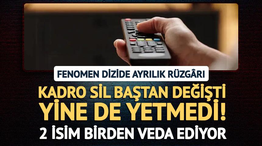 Kadro sil baştan değişti yine de yetmedi! Fenomen dizide şaşırtan ayrılık