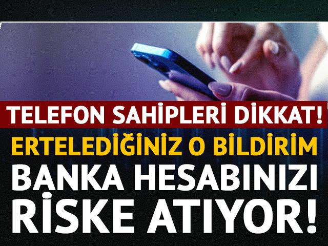 Telefonunuzdaki o bildirimi ertelemeyin! Banka hesabınızı riske atabilirsiniz