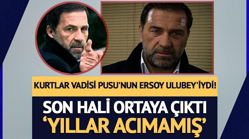 Kurtlar Vadisi Pusu'nun Ersoy Ulubey'iydi! Son hali ortaya &ccedil;ıktı