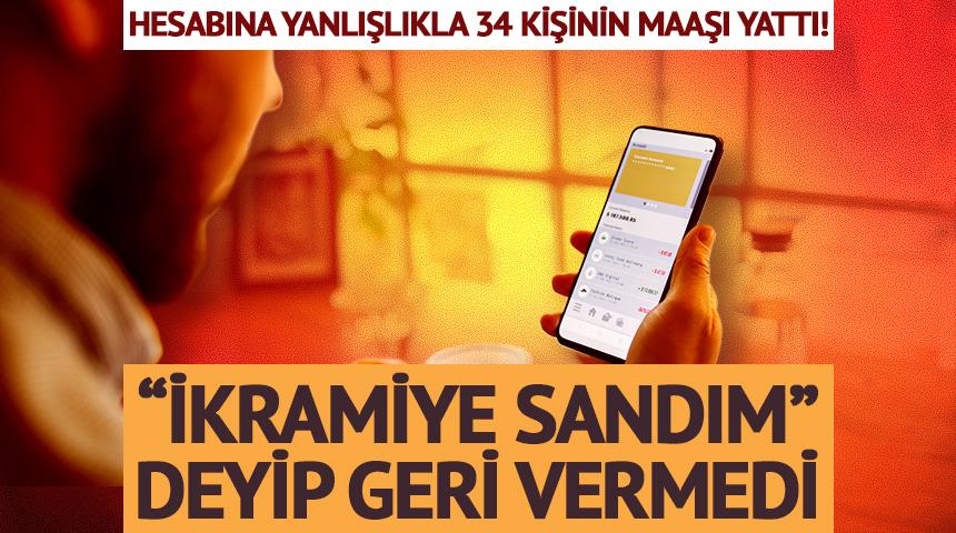 Hesabına yanlışlıkla 34 kişinin maaşı yattı! &ldquo;İkramiye sandım&rdquo; deyip geri vermedi
