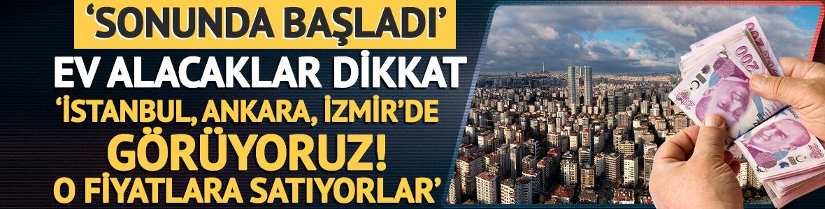 'Sonunda başladı' Ev alacaklar dikkat: 'İstanbul, Ankara, İzmir'de g&ouml;r&uuml;yoruz, o fiyata satıyorlar'
