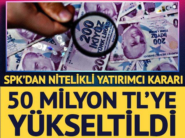 SPK'dan nitelikli yatırımcı kararı: 50 milyon TL'ye y&uuml;kseltildi