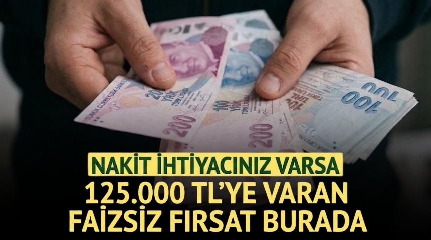 %0 FAİZLİ 125.000 TL'YE VARAN NAKİT FIRSATI