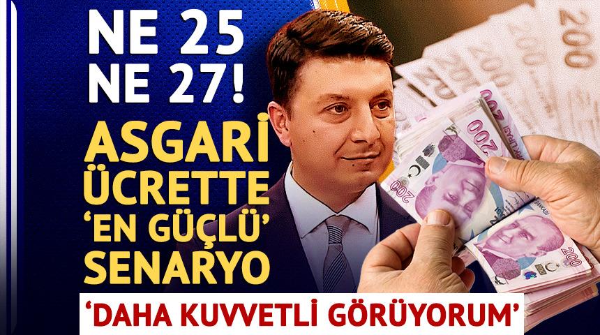 Ne 25 ne 27! Asgari &uuml;crette 'en g&uuml;&ccedil;l&uuml;' senaryo: 'Daha kuvvetli g&ouml;r&uuml;yorum'