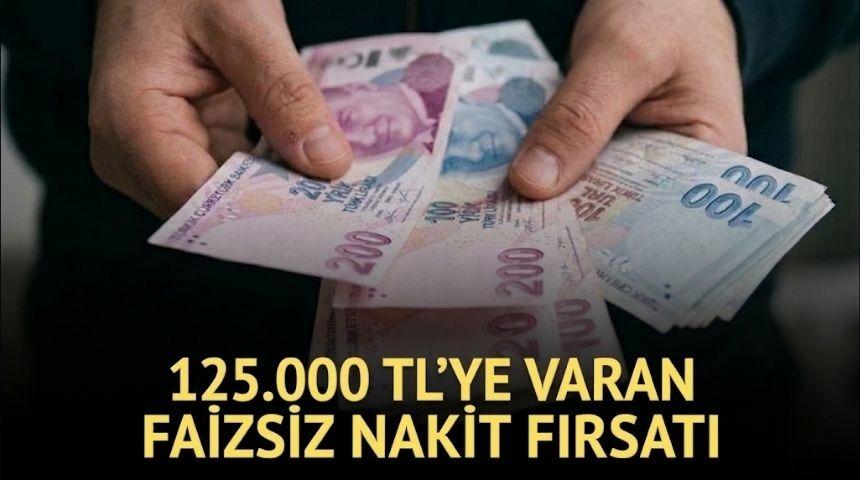 %0 FAİZLİ 125.000 TL'YE VARAN NAKİT FIRSATI