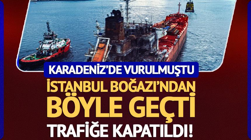 Karadeniz'de vurulmuştu! İstanbul Boğazı'ndan ge&ccedil;iş yaptı