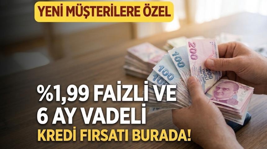 %1,99 faizli ve 6 ay vadeli 50.000 TL kredi fırsatı