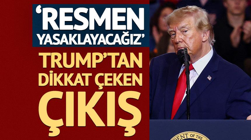 Trump&rsquo;tan dikkat &ccedil;eken &ccedil;ıkış: "Resmen yasaklayacağız"