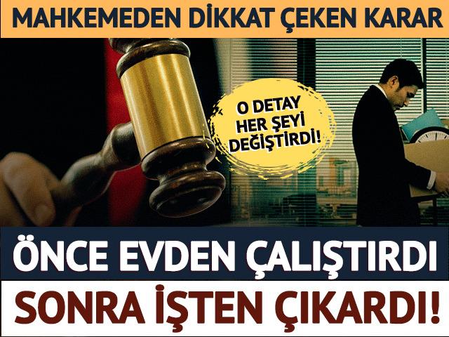 Evden &ccedil;alışmasına izin verdi, işten &ccedil;ıkardı! Mahkemeden emsal karar