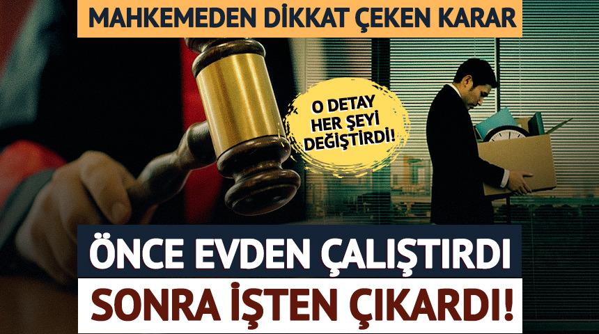 Evden &ccedil;alışmasına izin verdi, işten &ccedil;ıkardı! Mahkemeden emsal karar