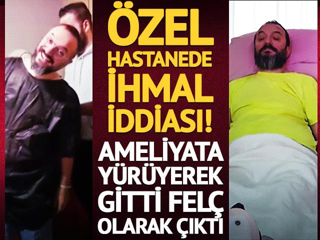 Özel hastanede ihmal iddiası: Ameliyata yürüyerek gitti, felç olarak çıktı