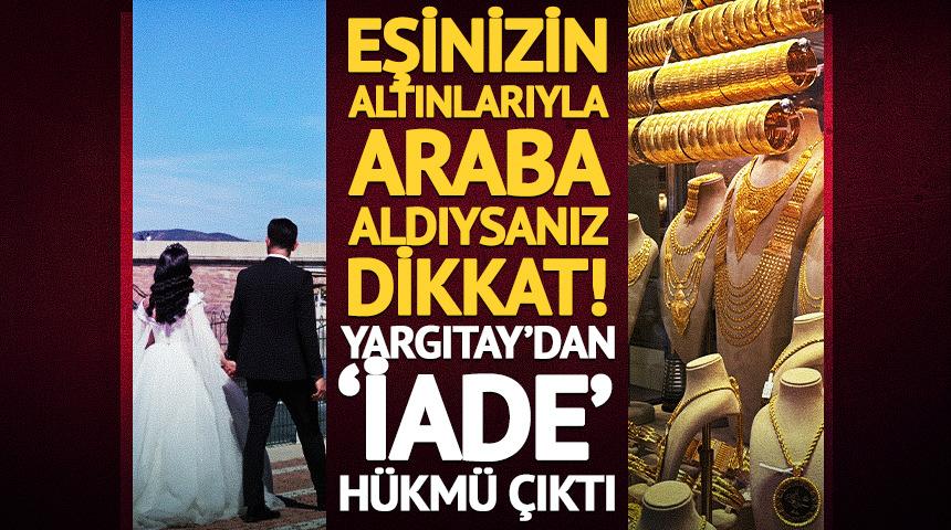 Eşinizin altınlarıyla araba aldıysanız dikkat! Yargıtay'dan 'iade' h&uuml;km&uuml; &ccedil;ıktı