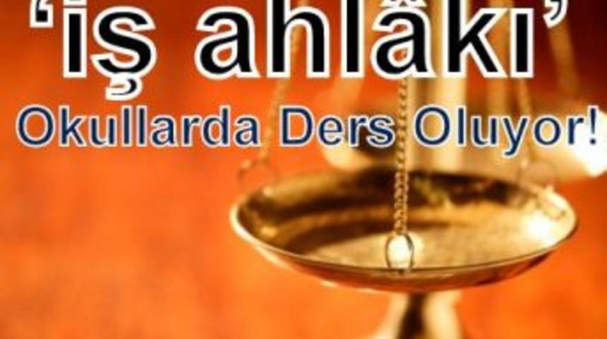 Okullarda &lsquo;iş ahl&acirc;kı&rsquo; ders oluyor!