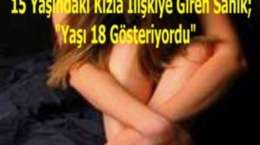 15 yaşındaki kızla ilişkiye giren sanık; yaşı 18 g&ouml;steriyordu
