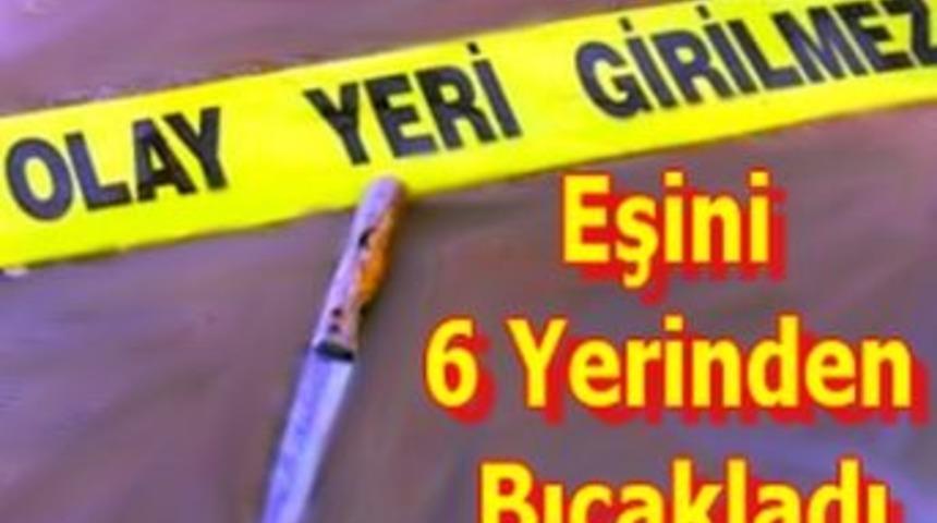Eşini 6 Yerinden Bı&ccedil;akladı