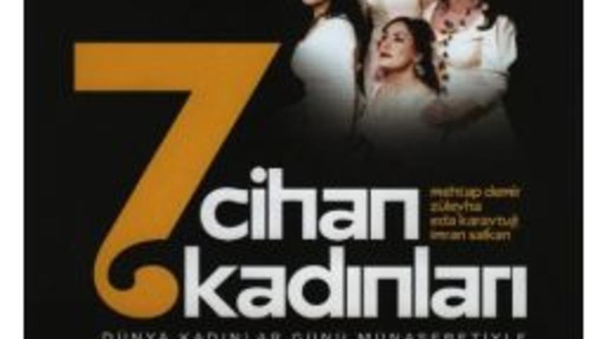 &ldquo;7 Cihan Kadınları&rdquo; İ&ccedil;in Sahneye &Ccedil;ıkıyorlar
