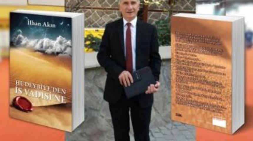 İlhan Akın&rsquo;ın Hudeybiye&rsquo;den İs Vadisi&rsquo;ne Kitabı &Ccedil;ıktı
