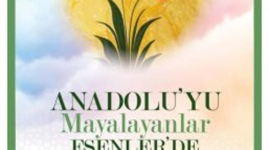 Esenler&rsquo;de "anadolu&rsquo;yu Mayalayanlar" Programı Vatandaşlarla Buluşacak