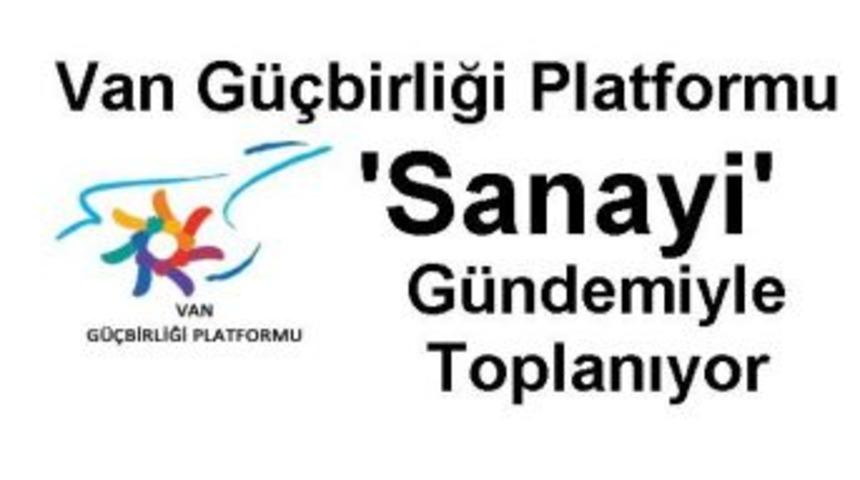 Van G&uuml;&ccedil;birliği Platformu &lsquo;sanayi&rsquo; G&uuml;ndemiyle Toplanıyor