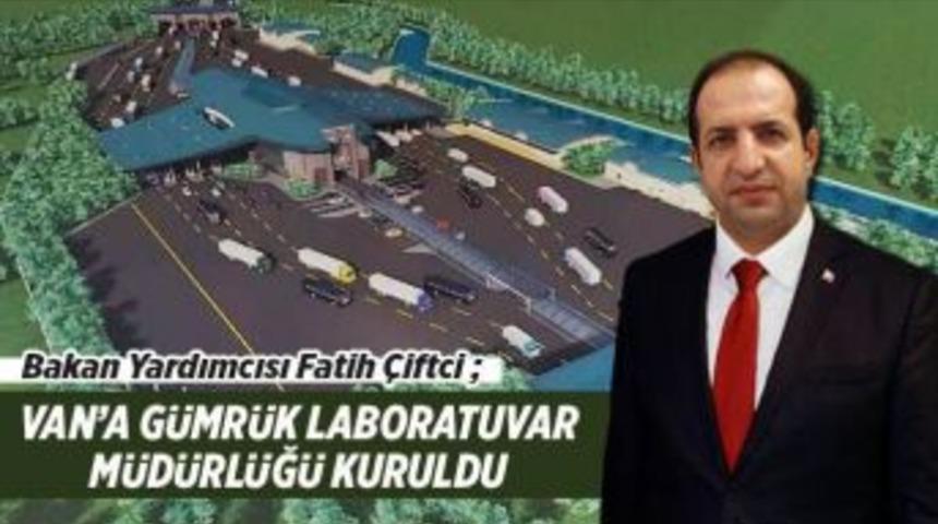 Bakan Yardımcısı Çiftci: ‘’van’a Gümrük Laboratuvar Müdürlüğü Kuruldu’’