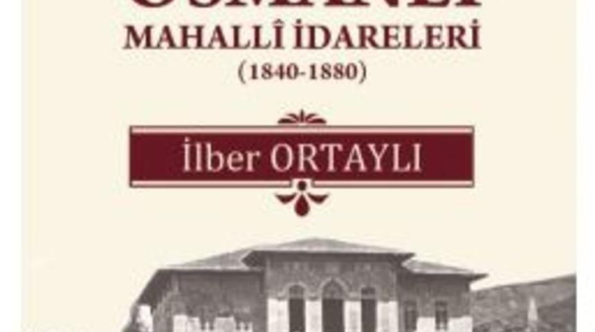 İlber Ortaylı&rsquo;nın Kaleminden "tanzimat Devrinde Osmanlı Mahall&icirc; İdareleri"